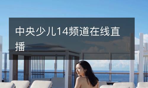 中央少儿14频道在线直播